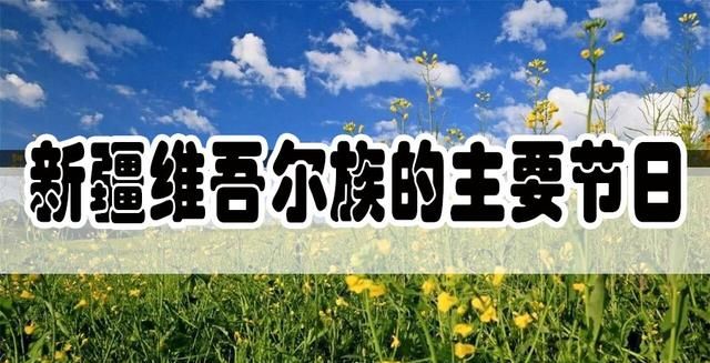 维吾尔族的节日，新疆维吾尔族主要的传统节日，新疆维吾尔族的传统节日有哪些图1